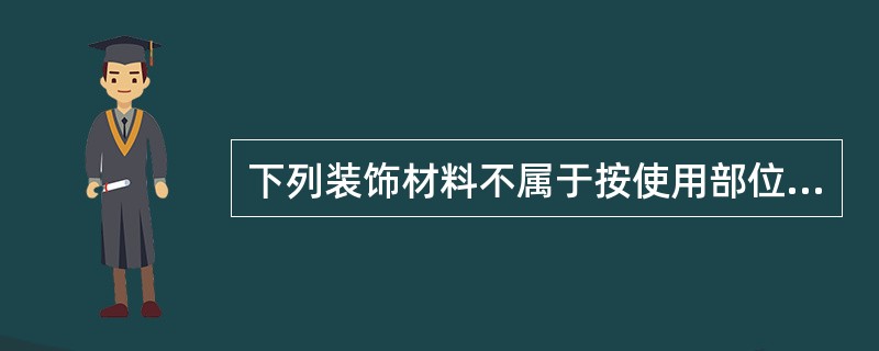 下列装饰材料不属于按使用部位和功能分类的是（）。