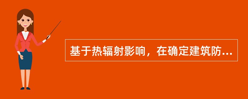 基于热辐射影响，在确定建筑防火间距时应考虑的主要因素有（）。