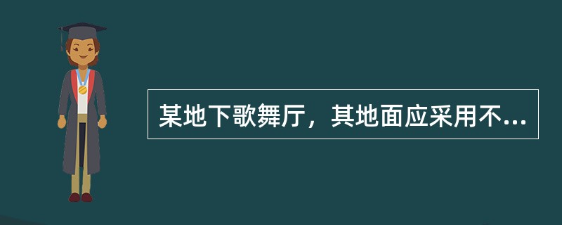 某地下歌舞厅，其地面应采用不低于（）级装修材料