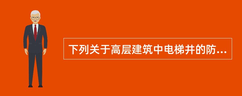 下列关于高层建筑中电梯井的防火要求说法错误的是（）。