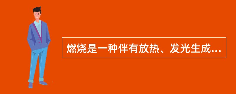 燃烧是一种伴有放热、发光生成新物质的化学反应，燃烧过程中的放热发光是（）现象。