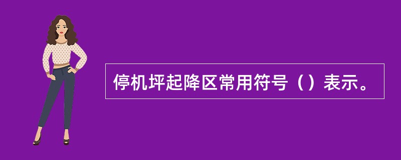 停机坪起降区常用符号（）表示。