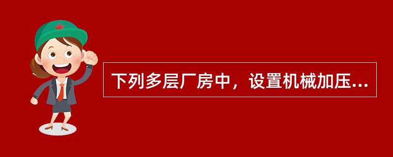 下列多层厂房中，设置机械加压送风系统的封闭楼梯间应采用乙级防火门的是（）。