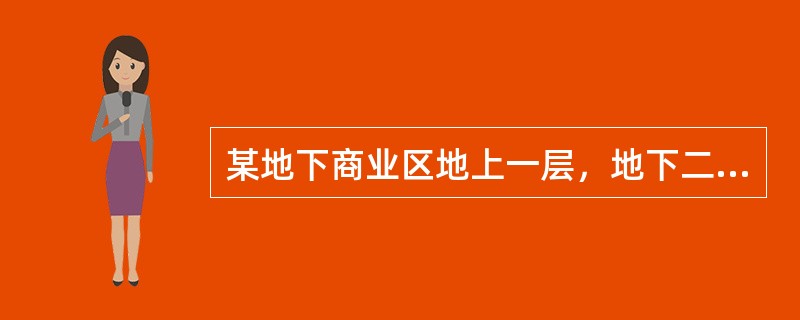 某地下商业区地上一层，地下二层，地上部分建筑面积900m2，主要功能为小型商铺，休息室、办公室，地下每层建筑面积12000m2，主要功能为品牌商铺、超市、餐饮、健身等。该商业区地下部分的顶棚、墙面、地