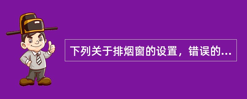 下列关于排烟窗的设置，错误的是（）