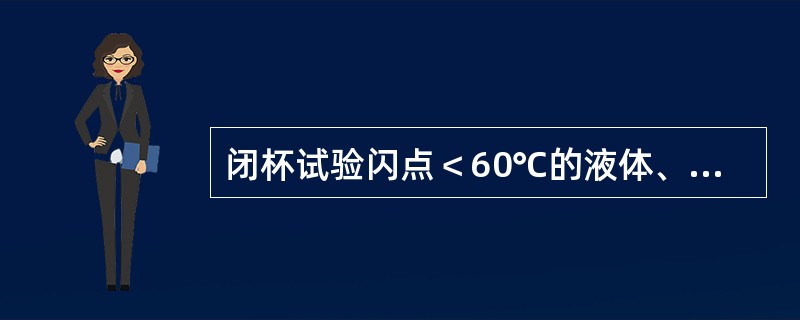 闭杯试验闪点＜60℃的液体、液体混合物或含有固体混合物的液体是（）。