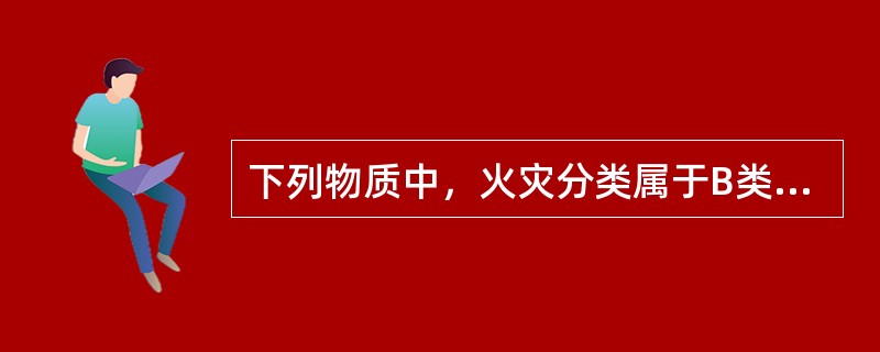 下列物质中，火灾分类属于B类火灾的是（）