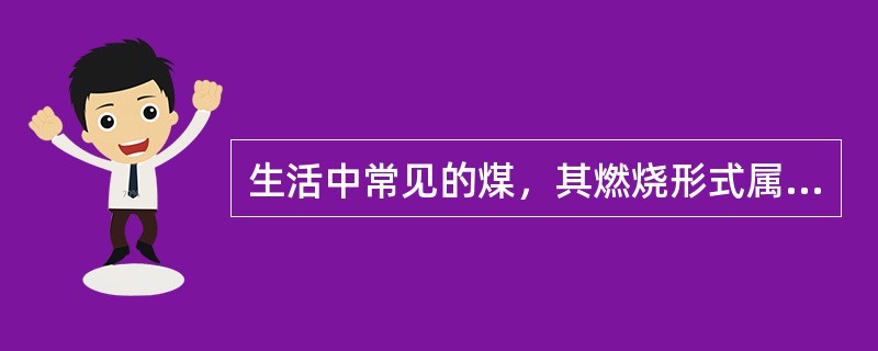 生活中常见的煤，其燃烧形式属于（）