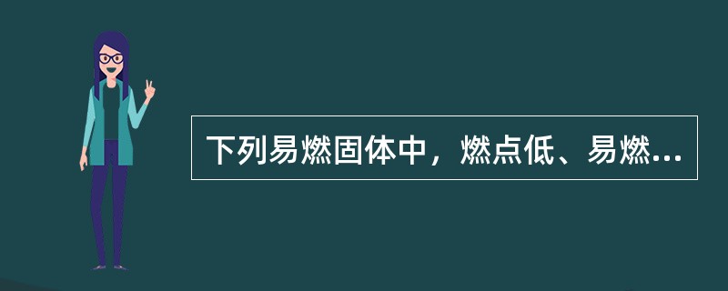 下列易燃固体中，燃点低、易燃烧并能释放出有毒气体的是（）。