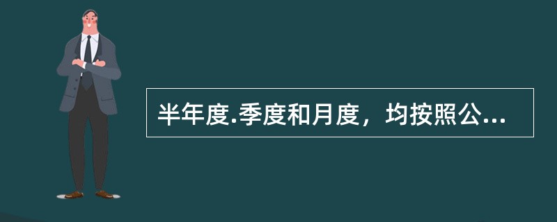 半年度.季度和月度，均按照公历起讫日期确定，称为会计中期报告。（　）