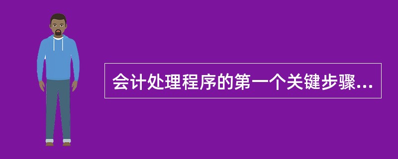 会计处理程序的第一个关键步骤是（　）。
