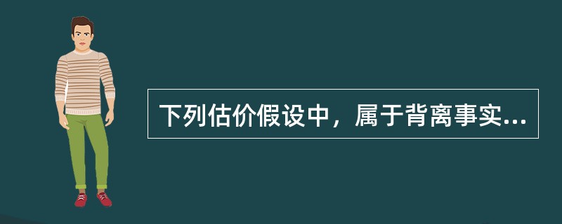 下列估价假设中，属于背离事实假设的有（　　）。