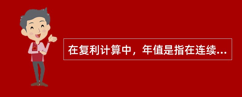 在复利计算中，年值是指在连续的各计息周期末等额支付金额的价值。（　　）