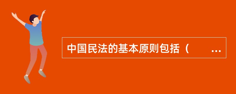 中国民法的基本原则包括（　　）、禁止滥用权利原则。
