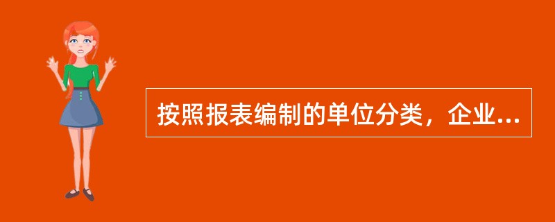 按照报表编制的单位分类，企业编制的报表可分为（　）。