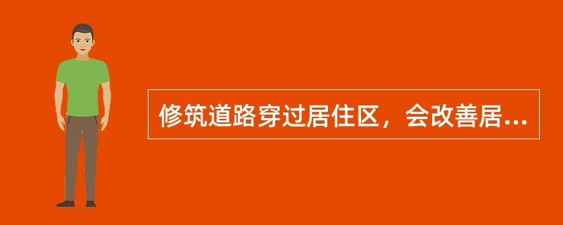 修筑道路穿过居住区，会改善居民区对外的交通，最终会提高该居住小区的住宅价格。（　）