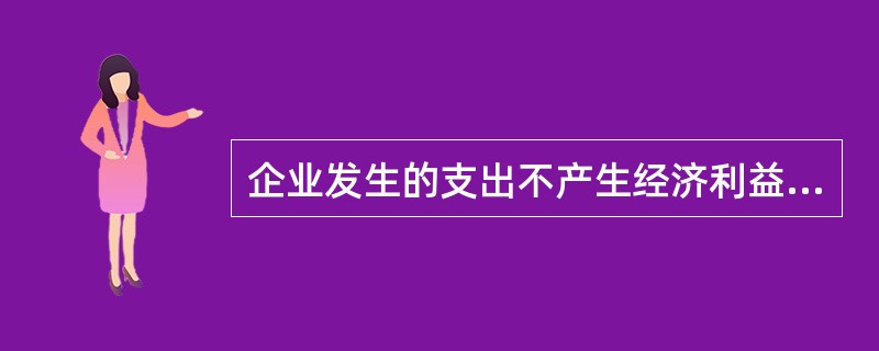 企业发生的支出不产生经济利益的，或者即使能够产生经济利益但不符合或者不再符合资产确认条件的，不应在发生时确认为费用，不计入当期损益。（　　）