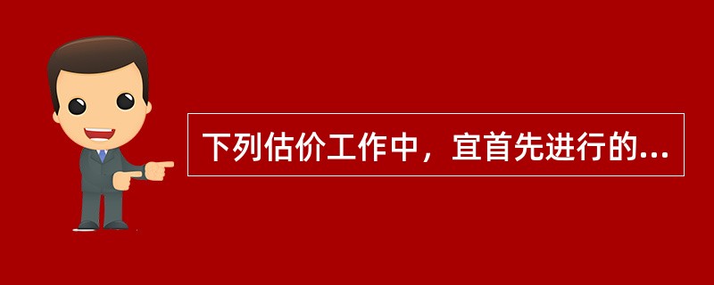 下列估价工作中，宜首先进行的是（　　）。