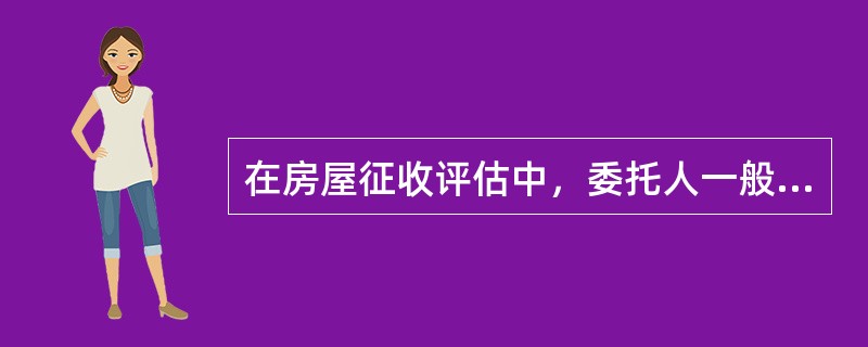 在房屋征收评估中，委托人一般是房屋征收部门，是评估报告使用人，被征收人是评估报告使用人和估价利害关系人。（　）