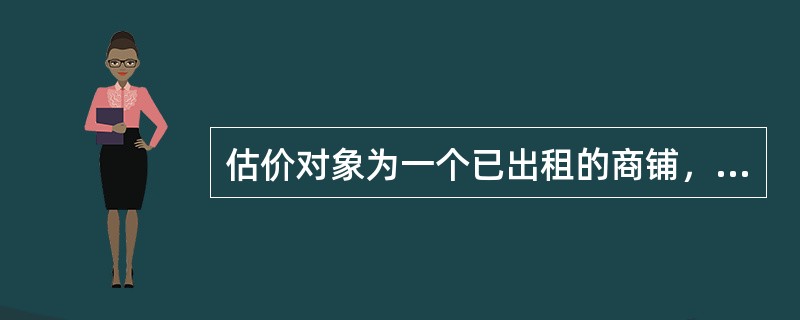 估价对象为一个已出租的商铺，租赁期限自2010年10月18日起至2020年10月14日止。甲房地产估价机构接受卖方委托，评估该商铺于2017年9月15曰带租约转让的市场价值。注册房地产估价师进行了实地