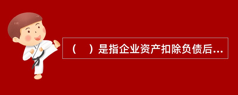 （　）是指企业资产扣除负债后由所有者享有的剩余权益。