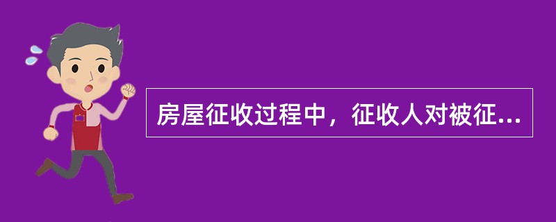 房屋征收过程中，征收人对被征收的（　　）应依法予以补偿。