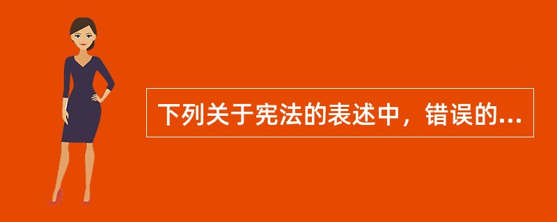 下列关于宪法的表述中，错误的是（　）。