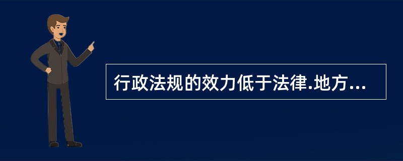 行政法规的效力低于法律.地方性法规.部门规章。（　）