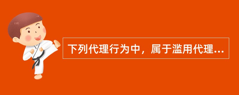 下列代理行为中，属于滥用代理权的是（　　）。[2011年真题]