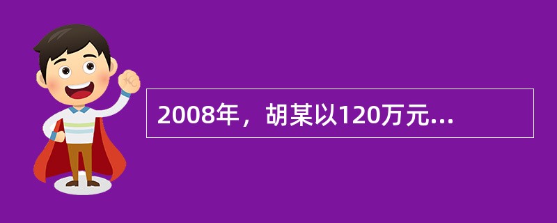 2008年，胡某以120万元的总价购买了一套钢筋混凝土结构的住房，各项交易税费为18万元。2011年，胡某将该住房以240万元价格出售，其经济成本为170万元，正常利润为30万元。胡某将其中的100万