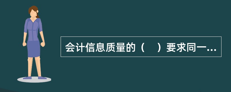 会计信息质量的（　）要求同一企业不同时期发生的相同或者相似的交易或者事项，应当采用一致的会计政策，不得随意更改。