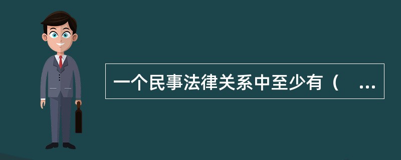 一个民事法律关系中至少有（　　）个主体。