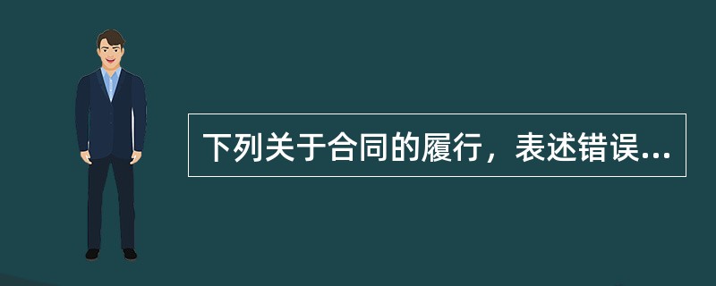 下列关于合同的履行，表述错误的是（　　）。