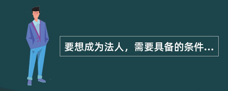 要想成为法人，需要具备的条件有（　）。