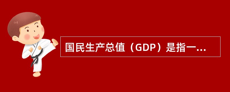 国民生产总值（GDP）是指一个国家以当年价格（或以不变价格）计算的一年内国内生产的全部最终产品和劳务的市场价值总和。（　　）