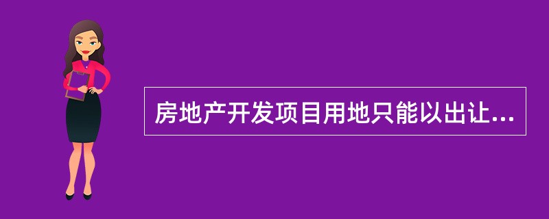 房地产开发项目用地只能以出让方式取得。（　　）