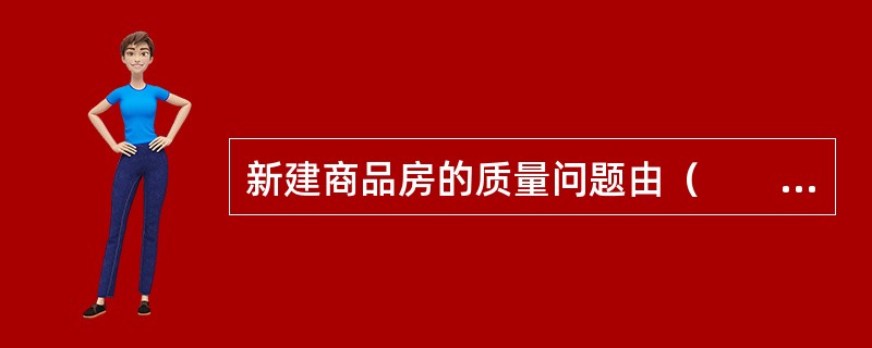 新建商品房的质量问题由（　　）承担责任。