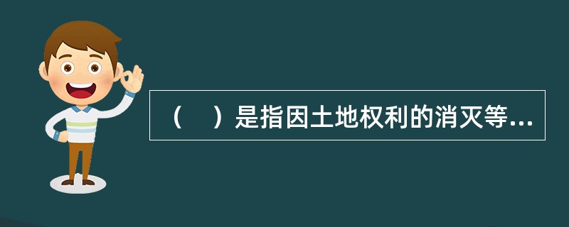（　）是指因土地权利的消灭等而进行的登记。