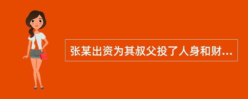 张某出资为其叔父投了人身和财产保险，因此可以指定自己为受益人。（　　）