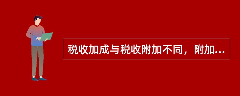 税收加成与税收附加不同，附加只对特定纳税人加征，加成对所有纳税人加征。（　　）