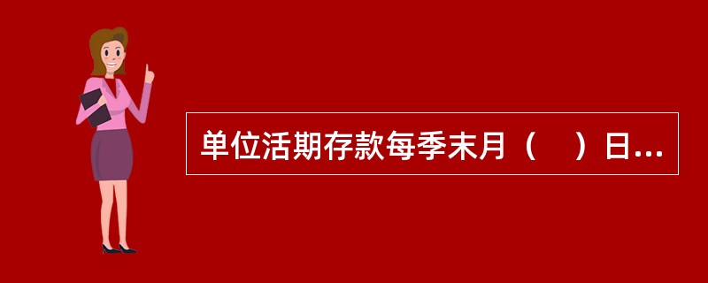 单位活期存款每季末月（　）日为结息日。