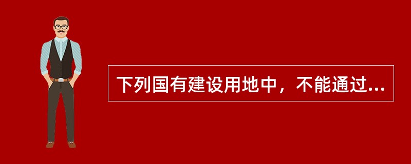 下列国有建设用地中，不能通过划拨方式取得使用权的是（　　）。