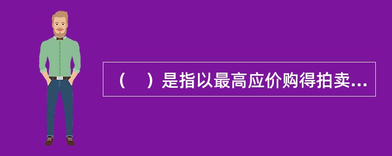 （　）是指以最高应价购得拍卖标的的竞买人。