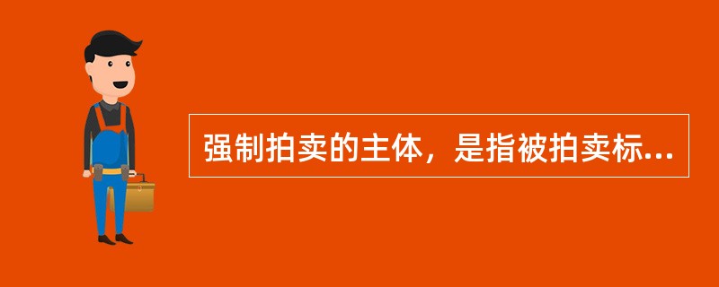 强制拍卖的主体，是指被拍卖标的所有权人或处分权人。（　）