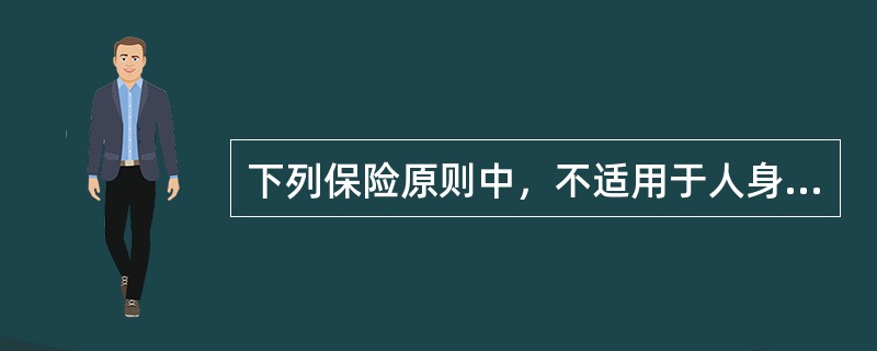 下列保险原则中，不适用于人身保险的是（　　）原则。
