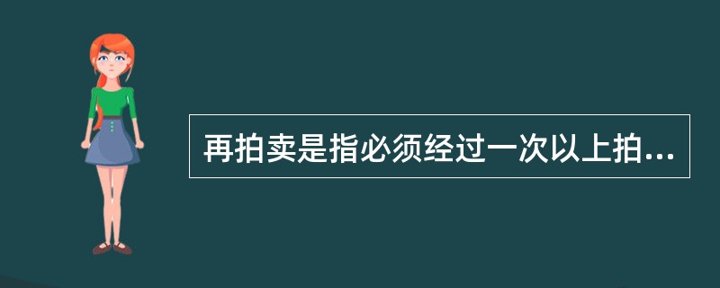 再拍卖是指必须经过一次以上拍卖程序才拍定的拍卖。（　　）