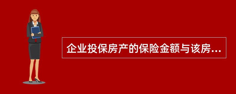 企业投保房产的保险金额与该房产出险时的保险价值相同。（　）