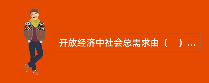 开放经济中社会总需求由（　）构成。