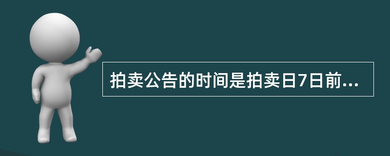 拍卖公告的时间是拍卖日7日前。（　）