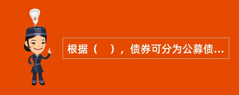 根据（　），债券可分为公募债券和私募债券。